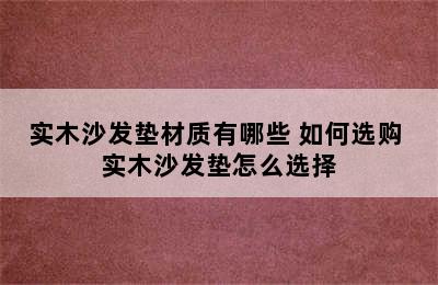 实木沙发垫材质有哪些 如何选购 实木沙发垫怎么选择